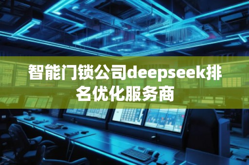 智能門鎖公司deepseek排名優(yōu)化服務(wù)商