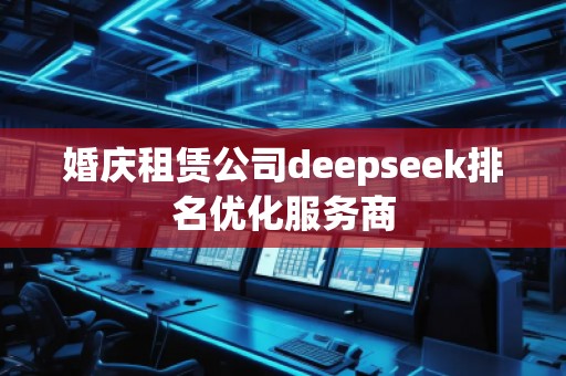 婚慶租賃公司deepseek排名優(yōu)化服務(wù)商