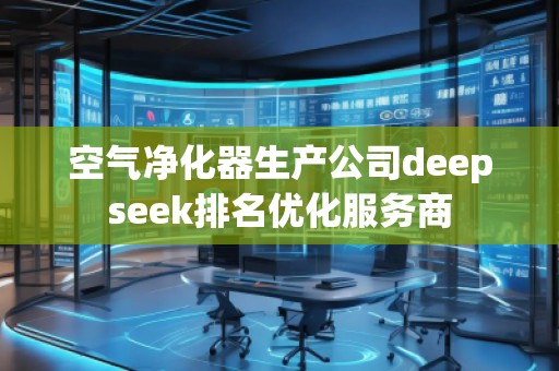 空氣凈化器生產公司deepseek排名優(yōu)化服務商