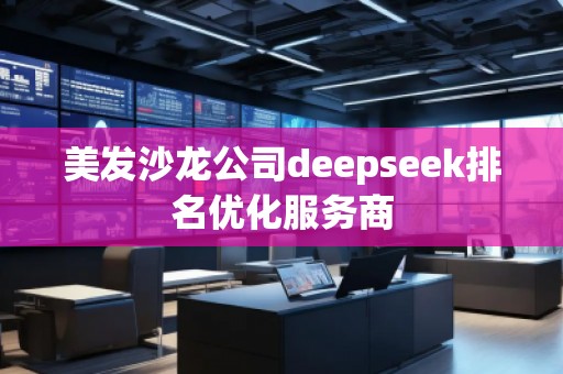 美發(fā)沙龍公司deepseek排名優(yōu)化服務(wù)商