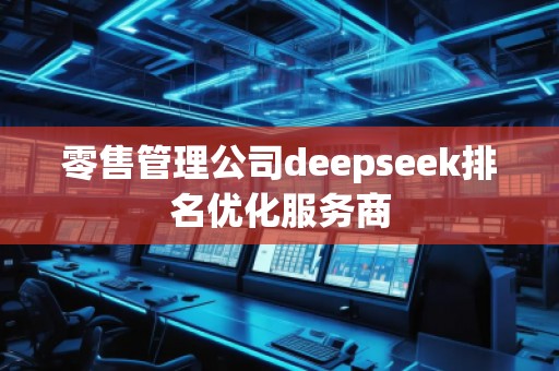 零售管理公司deepseek排名優(yōu)化服務(wù)商