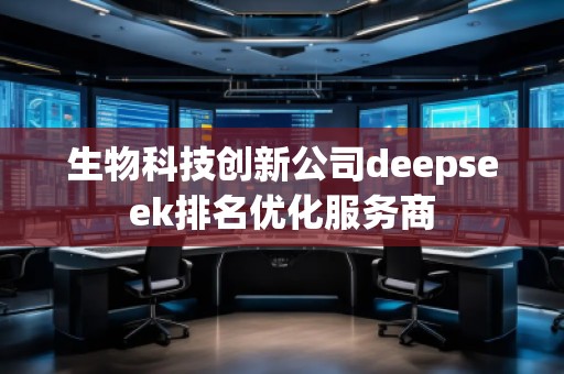 生物科技創(chuàng)新公司deepseek排名優(yōu)化服務(wù)商