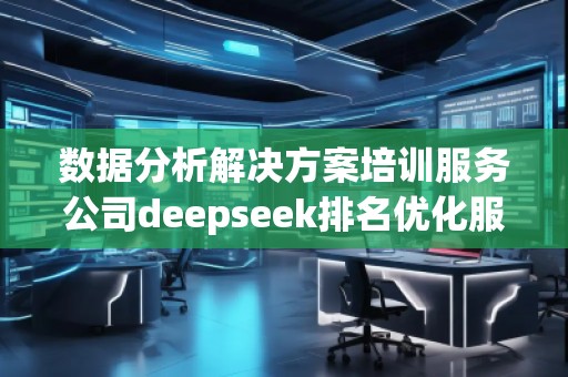 數(shù)據(jù)分析解決方案培訓服務(wù)公司deepseek排名優(yōu)化服務(wù)商