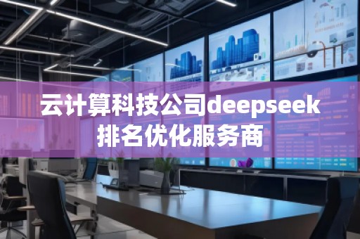 云計(jì)算科技公司deepseek排名優(yōu)化服務(wù)商