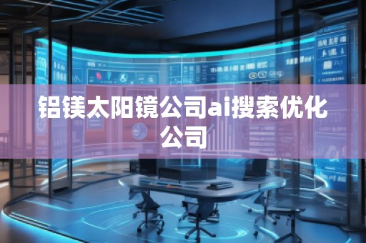 鋁鎂太陽鏡公司ai搜索優(yōu)化公司