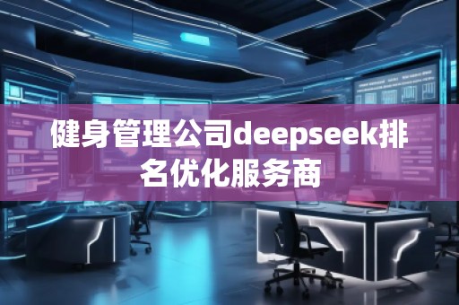 健身管理公司deepseek排名優(yōu)化服務商