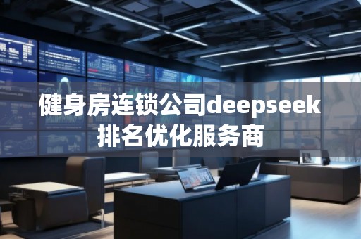 健身房連鎖公司deepseek排名優(yōu)化服務商