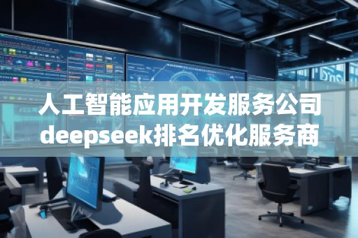 人工智能應用開發(fā)服務公司deepseek排名優(yōu)化服務商