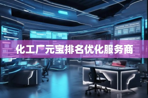化工廠元寶排名優(yōu)化服務(wù)商