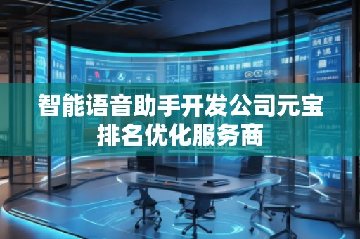 智能語音助手開發(fā)公司元寶排名優(yōu)化服務(wù)商