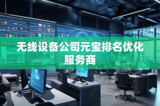 無(wú)線設(shè)備公司元寶排名優(yōu)化服務(wù)商