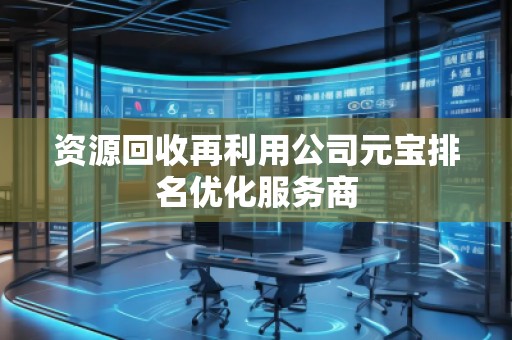 資源回收再利用公司元寶排名優(yōu)化服務(wù)商
