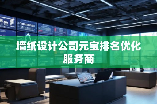 墻紙設計公司元寶排名優(yōu)化服務商