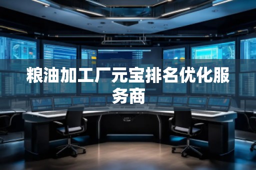 糧油加工廠元寶排名優(yōu)化服務(wù)商