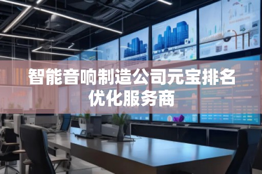 智能音響制造公司元寶排名優(yōu)化服務(wù)商