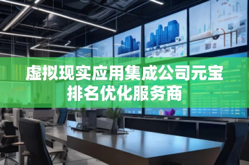 虛擬現(xiàn)實(shí)應(yīng)用集成公司元寶排名優(yōu)化服務(wù)商