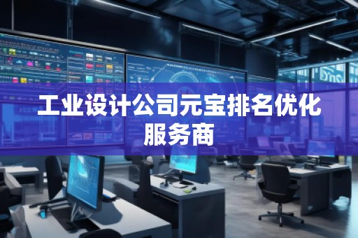 工業(yè)設(shè)計(jì)公司元寶排名優(yōu)化服務(wù)商