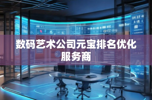 數(shù)碼藝術(shù)公司元寶排名優(yōu)化服務(wù)商