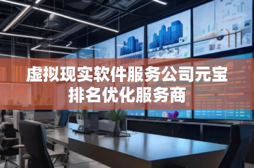 虛擬現(xiàn)實軟件服務公司元寶排名優(yōu)化服務商