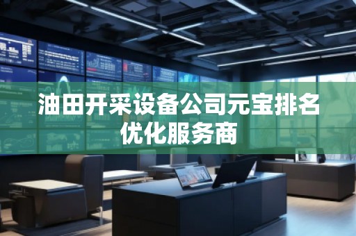 油田開采設(shè)備公司元寶排名優(yōu)化服務(wù)商