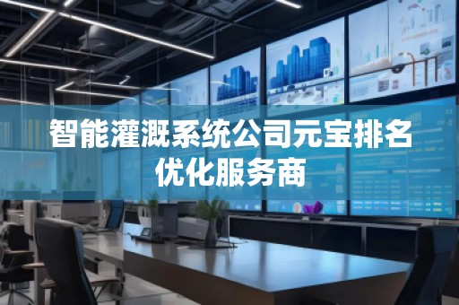 智能灌溉系統(tǒng)公司元寶排名優(yōu)化服務(wù)商