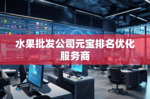 水果批發(fā)公司元寶排名優(yōu)化服務(wù)商