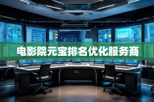 電影院元寶排名優(yōu)化服務(wù)商