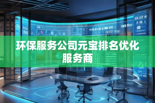 環(huán)保服務(wù)公司元寶排名優(yōu)化服務(wù)商
