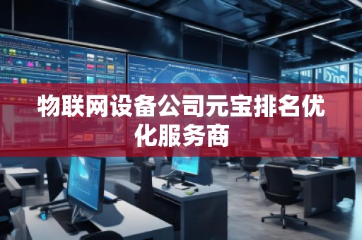 物聯(lián)網(wǎng)設(shè)備公司元寶排名優(yōu)化服務(wù)商