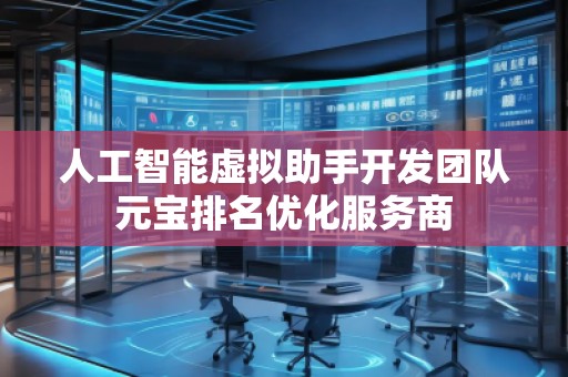 人工智能虛擬助手開發(fā)團(tuán)隊(duì)元寶排名優(yōu)化服務(wù)商