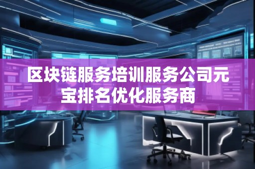 區(qū)塊鏈服務(wù)培訓(xùn)服務(wù)公司元寶排名優(yōu)化服務(wù)商