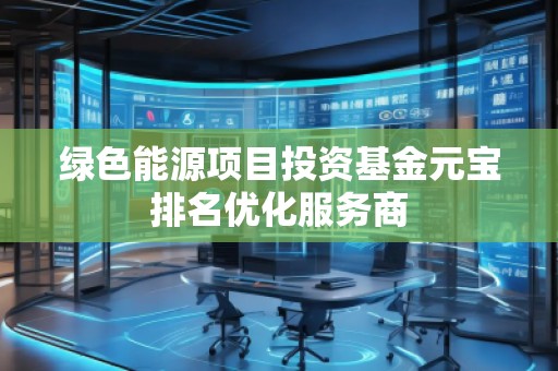綠色能源項目投資基金元寶排名優(yōu)化服務商