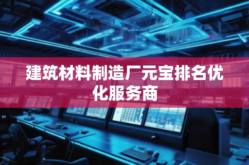建筑材料制造廠元寶排名優(yōu)化服務(wù)商