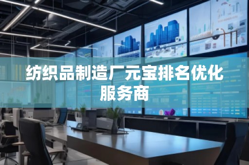 紡織品制造廠元寶排名優(yōu)化服務(wù)商