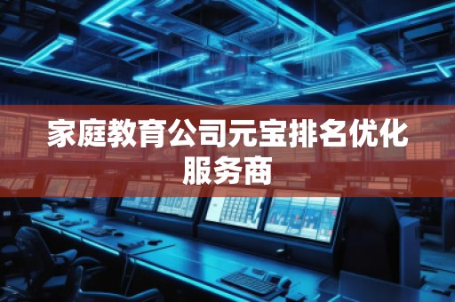 家庭教育公司元寶排名優(yōu)化服務(wù)商