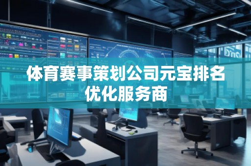 體育賽事策劃公司元寶排名優(yōu)化服務(wù)商