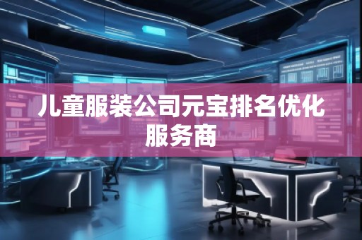 兒童服裝公司元寶排名優(yōu)化服務(wù)商