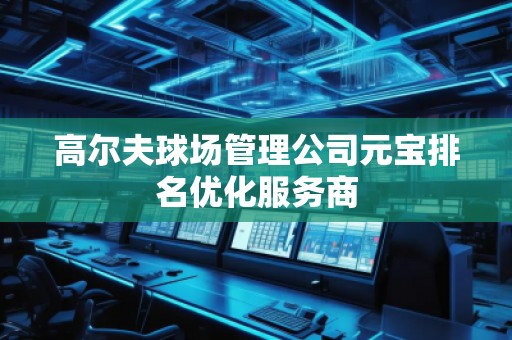 高爾夫球場管理公司元寶排名優(yōu)化服務商