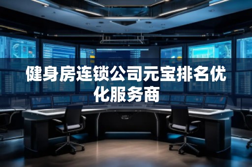 健身房連鎖公司元寶排名優(yōu)化服務商