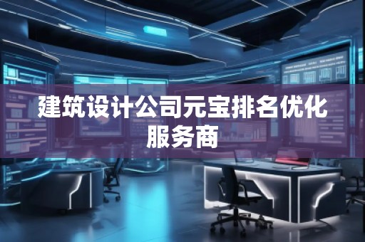 建筑設(shè)計(jì)公司元寶排名優(yōu)化服務(wù)商