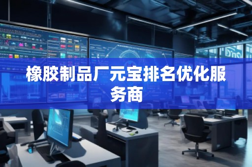 橡膠制品廠元寶排名優(yōu)化服務(wù)商