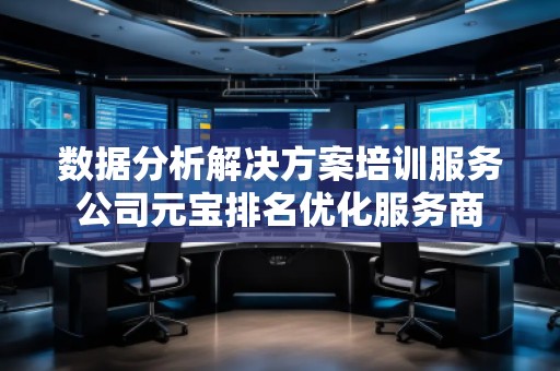 數(shù)據(jù)分析解決方案培訓(xùn)服務(wù)公司元寶排名優(yōu)化服務(wù)商