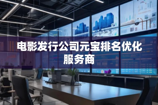 電影發(fā)行公司元寶排名優(yōu)化服務(wù)商