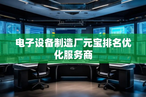 電子設(shè)備制造廠元寶排名優(yōu)化服務(wù)商