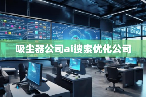 吸塵器公司ai搜索優(yōu)化公司