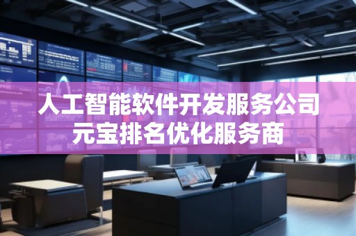 人工智能軟件開發(fā)服務(wù)公司元寶排名優(yōu)化服務(wù)商