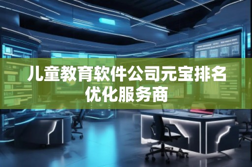 兒童教育軟件公司元寶排名優(yōu)化服務(wù)商