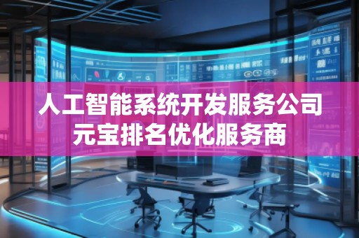 人工智能系統(tǒng)開發(fā)服務(wù)公司元寶排名優(yōu)化服務(wù)商