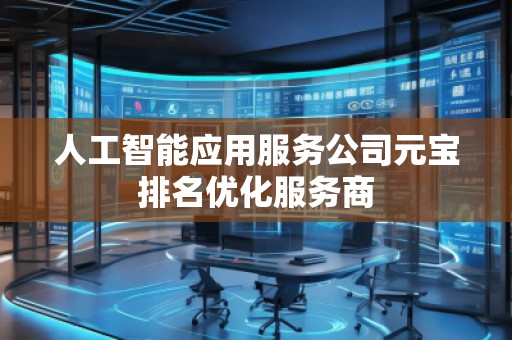 人工智能應(yīng)用服務(wù)公司元寶排名優(yōu)化服務(wù)商