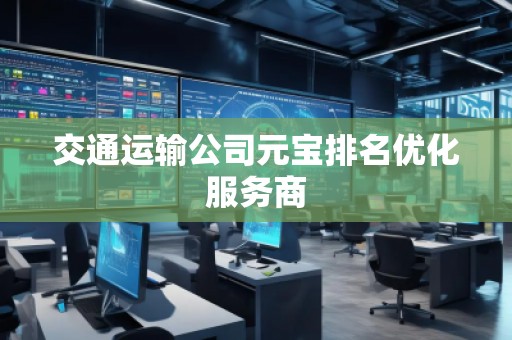 交通運(yùn)輸公司元寶排名優(yōu)化服務(wù)商